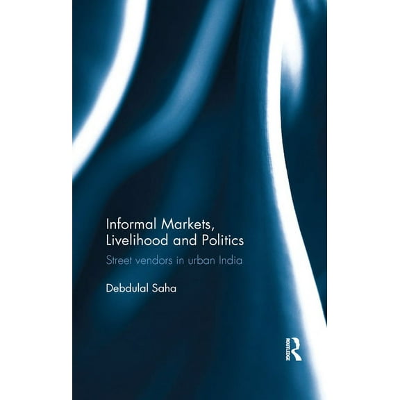 Informal Markets, Livelihood and Politics: Street vendors in urban India, (Paperback)