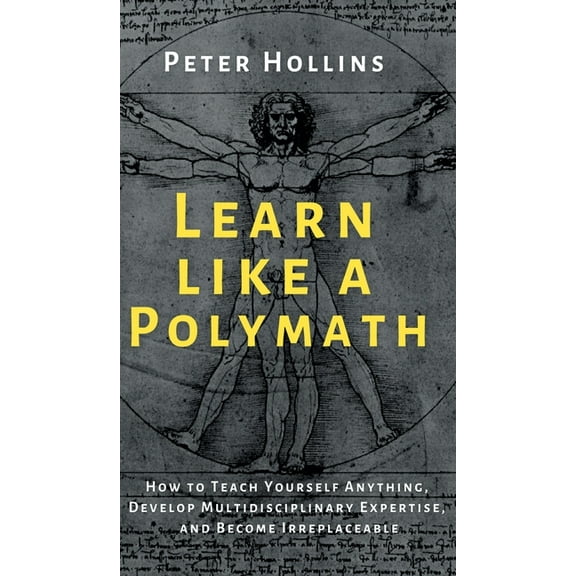 Learn Like a Polymath: How to Teach Yourself Anything, Develop Multidisciplinary Expertise, and Become Irreplaceable, (Hardcover)