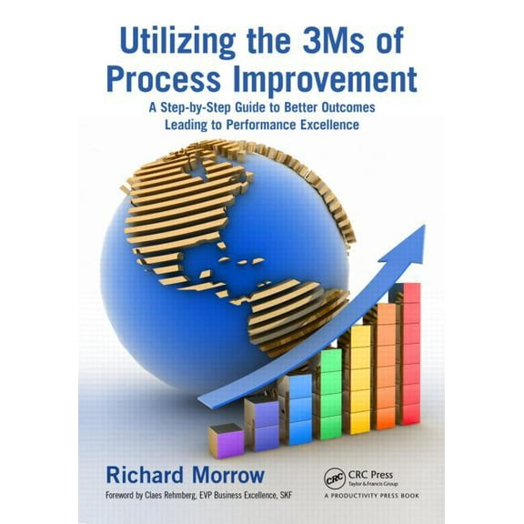 Utilizing the 3ms of Process Improvement: A Step-By-Step Guide to Better Outcomes Leading to Performance Excellence, (Paperback)