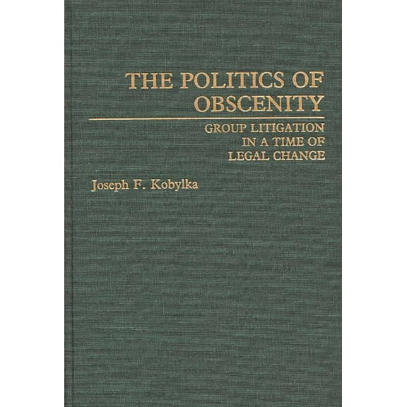 Contributions in Legal Studies The Politics of Obscenity: Group Litigation in a Time of Legal Change, (Hardcover)