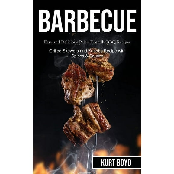 Barbecue: Easy and Delicious Paleo Friendly Bbq Recipes (Grilled Skewers and Kabobs Recipe With Spices & Sauces), (Paperback)
