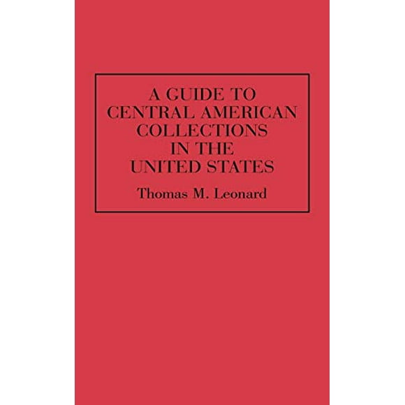 A Guide to Central American Collections in the United States (Reference Guides to Archival and Manuscript Sources in World History)