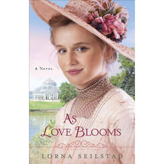 As Love Blooms: A Novel  The Gregory Sisters   Paperback  Lorna Seilstad