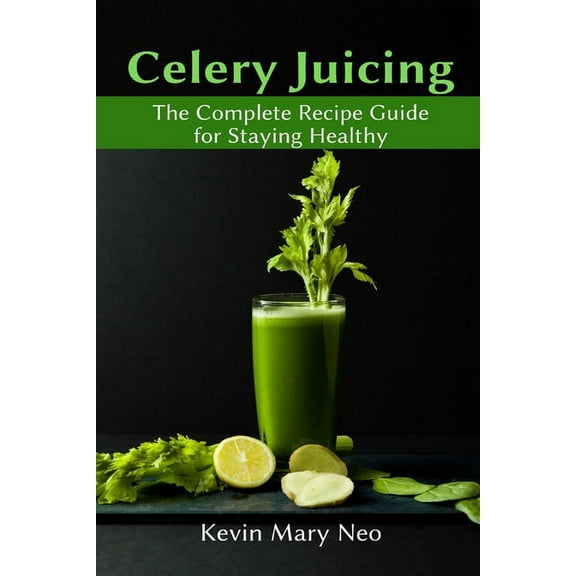 Celery Juicing: The Complete Recipe Guide for Staying Healthy, (Paperback)
