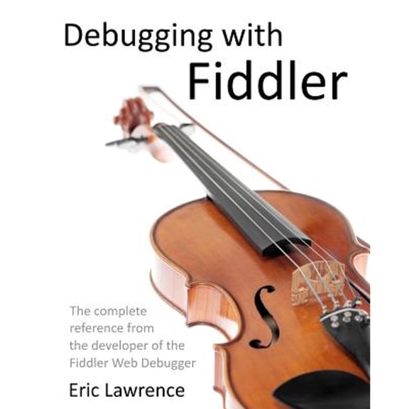 Pre-Owned Debugging with Fiddler: The Complete Reference from the Creator of the Fiddler Web Debugger (Paperback) by Eric Lawrence