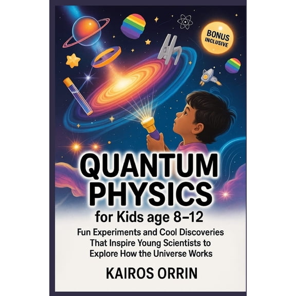 Quantum Physics for kids age 8-12: Fun Experiments and Cool Discoveries That Inspire Young Scientists to Explore How the, (Paperback)