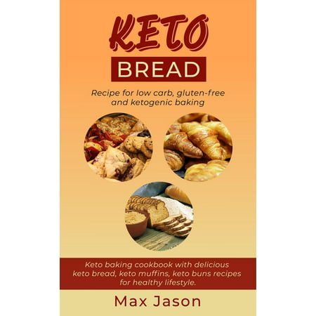 Keto Bread: Recipe For Low Carb, Gluten-Free and Ketogenic Baking. Keto Baking Cookbook With Delicious Keto Bread, Keto Muffins, Keto Buns Recipes For Healthy Lifestyle. -