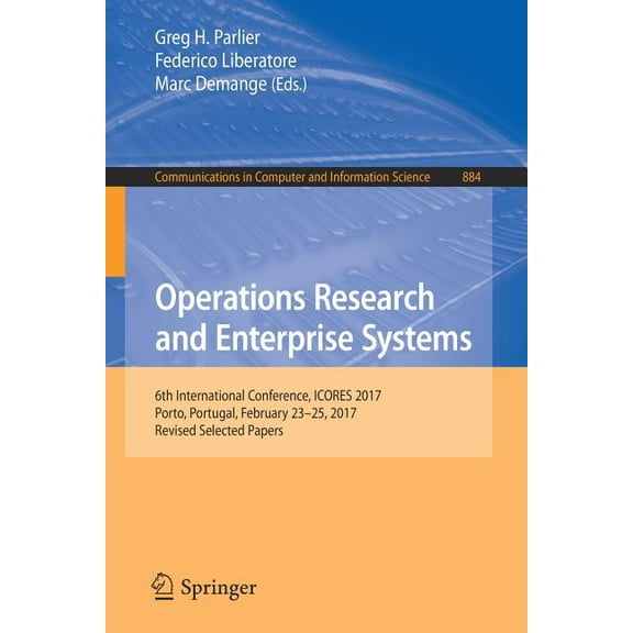Communications in Computer and Informati Operations Research and Enterprise Systems: 6th International Conference, Icores 2017, Porto, Portugal, February 23-25, , Book 884, (Paperback)