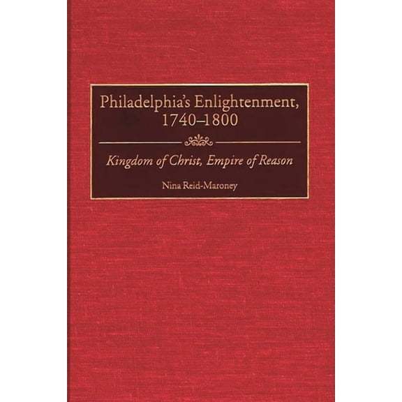 Contributions to the Study of World Hist Philadelphia's Enlightenment, 1740-1800: Kingdom of Christ, Empire of Reason, Book 81, (Hardcover)