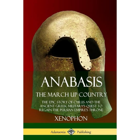Anabasis, The March Up Country: The Epic Story of Cyrus and the Ancient Greek Military's Quest to Regain the Persian Emp, (Paperback)