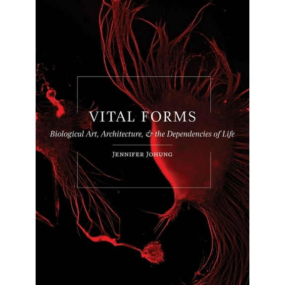 Vital Forms : Biological Art, Architecture, and the Dependencies of Life (Paperback)