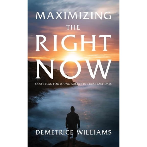 Maximizing the Right Now: God's Plan for Young Adults in These Last Days, (Paperback)