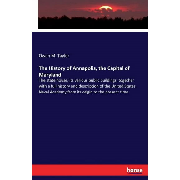The History of Annapolis, the Capital of Maryland: The state house, its various public buildings, together with a full h, (Paperback)
