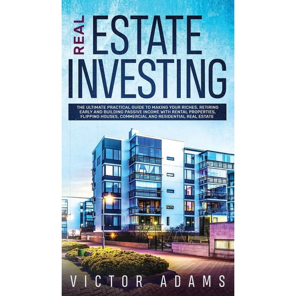 Real Estate Investing The Ultimate Practical Guide To Making your Riches, Retiring Early and Building Passive Income wit, (Hardcover)