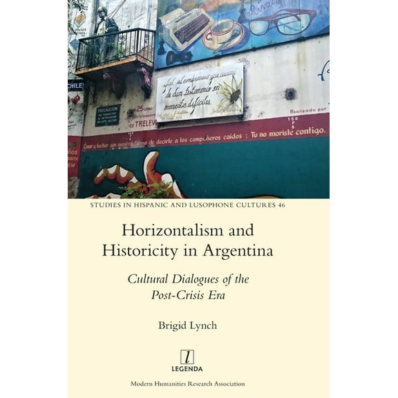 Studies in Hispanic and Lusophone Cultures: Horizontalism and Historicity in Argentina: Cultural Dialogues of the Post-Crisis Era (Hardcover)