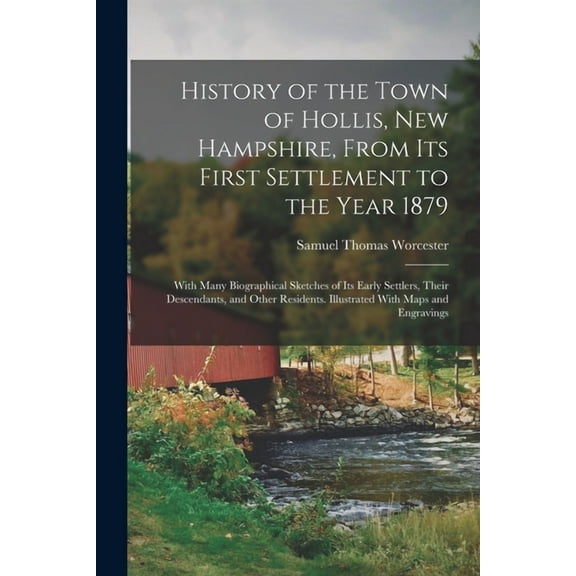 History of the Town of Hollis, New Hampshire, From Its First Settlement to the Year 1879: With Many Biographical Sketches of Its Early Settlers, Their Descendants, and Other Residents. Illustrated Wit