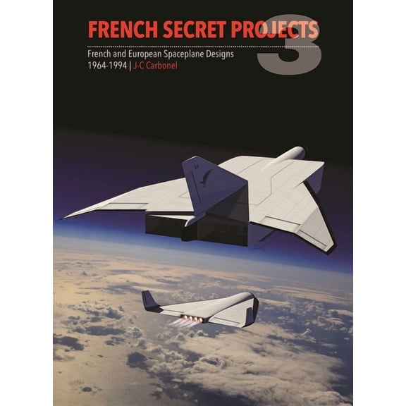 Secret Projects: French Secret Projects 3: French and European Spaceplane Designs 1964-1994 (Hardcover)