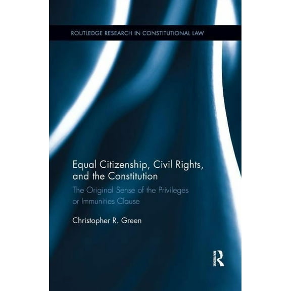 Routledge Research in Constitutional Law Equal Citizenship, Civil Rights, and the Constitution: The Original Sense of the Privileges or Immunities Clause, (Paperback)