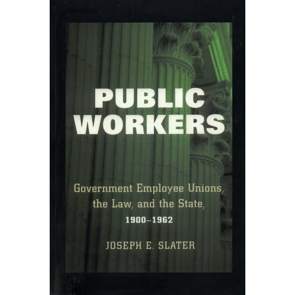 Public Workers: Government Employee Unions, the Law, and the State, 1900-1962, (Paperback)