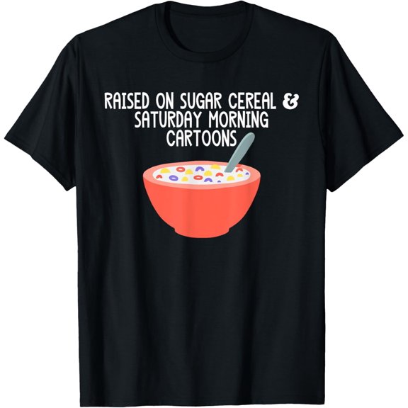 Exquisite and comfortable-Raised On Sugar Cereal & Saturday Morning Cartoons Funny T-Shirt