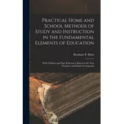 Practical Home and School Methods of Study and Instruction in the Fundamental Elements of Education [microform]: With Outlines and Page References Based on the New Teachers' and Pupils' Cyclopaedia (H