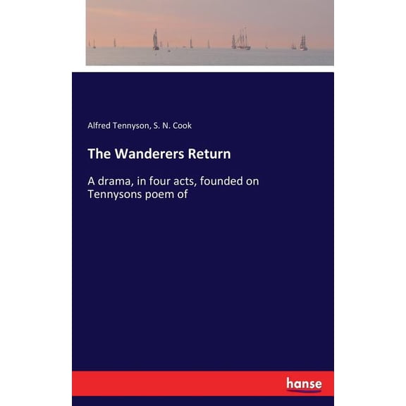 The Wanderers Return: A drama, in four acts, founded on Tennysons poem of, (Paperback)