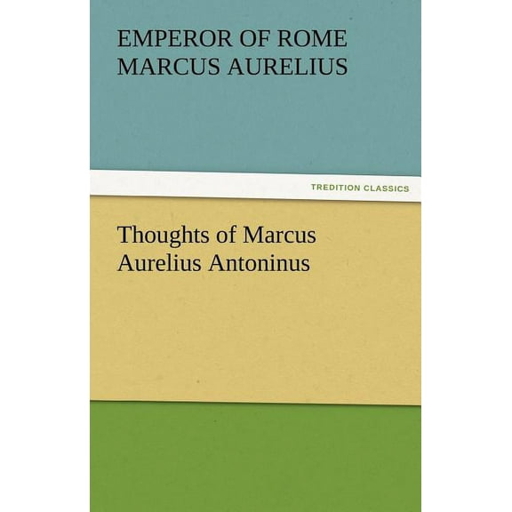 Thoughts of Marcus Aurelius Antoninus (Paperback) by Emperor Of Rome Marcus Aurelius