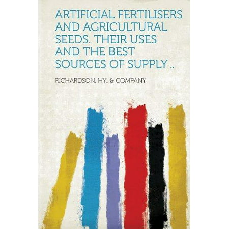 Artificial Fertilisers and Agricultural Seeds. Their Uses and the Best Sources of Supply