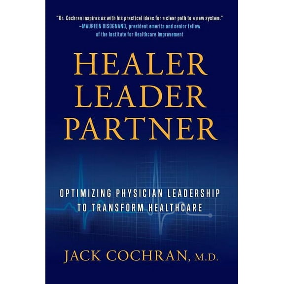 Healer, Leader, Partner: Optimizing Physician Leadership to Transform Healthcare, (Hardcover)