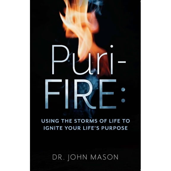 Puri-Fire : Using the Storms of Life to Ignite Your Life’s Purpose (Paperback)