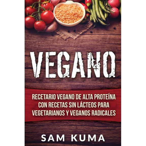 Vegano: Recetario Vegano de Alta ProteÃ­na Con Recetas Sin LÃ¡cteos Para Vegetarianos y Veganos Radicales, (Hardcover)