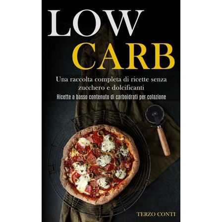 Low Carb: Una raccolta completa di ricette senza zucchero e dolcificanti (Ricette a basso contenuto di carboidrati per c, (Paperback)