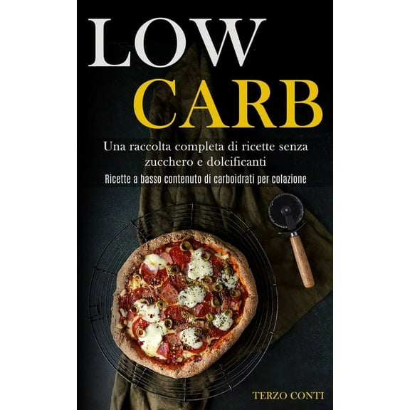 Low Carb: Una raccolta completa di ricette senza zucchero e dolcificanti (Ricette a basso contenuto di carboidrati per c, (Paperback)