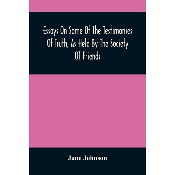 Essays On Some Of The Testimonies Of Truth, As Held By The Society Of Friends, (Paperback)