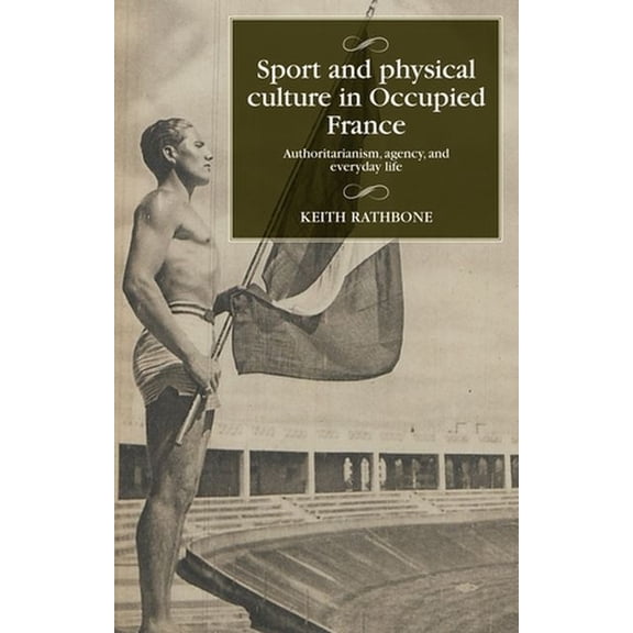 Studies in Modern French and Francophone Sport and Physical Culture in Occupied France: Authoritarianism, Agency, and Everyday Life, (Hardcover)