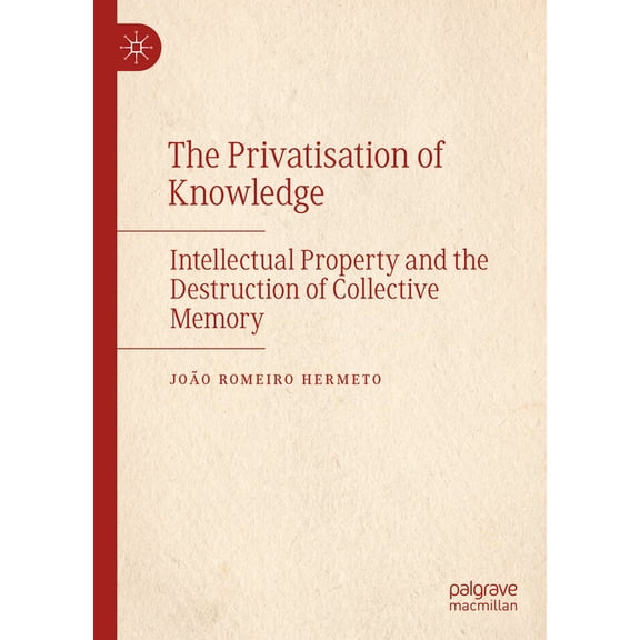 The Privatisation of Knowledge: Intellectual Property and the Destruction of Collective Memory, (Hardcover)