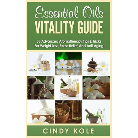 Essential Oils Vitality Guide: 33 Advanced Aromatherapy Tips and Tricks for Weight Loss, Stress Relief And Anti-Aging -