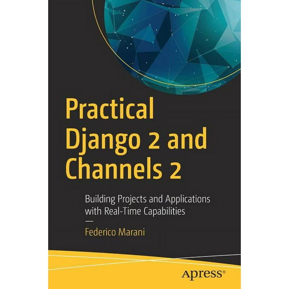 Practical Django 2 and Channels 2: Building Projects and Applications with Real-Time Capabilities, (Paperback)