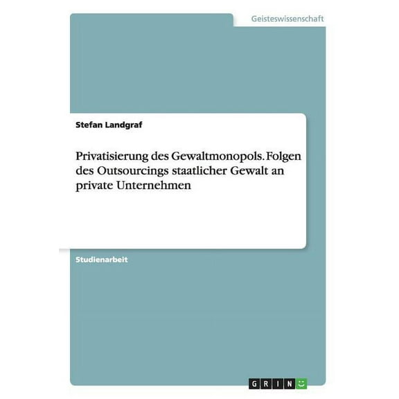 Privatisierung des Gewaltmonopols. Folgen des Outsourcings staatlicher Gewalt an private Unternehmen (Paperback)