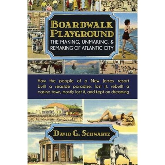 Boardwalk Playground: The Making, Unmaking, & Remaking of Atlantic City: How the people of a New (Paperback) by Dr. David G Schwartz
