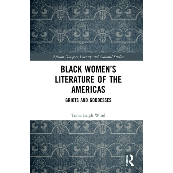 Routledge African Diaspora Literary and Black Women's Literature of the Americas: Griots and Goddesses, (Hardcover)