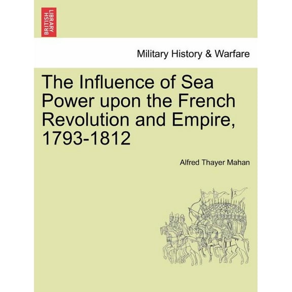 The Influence of Sea Power upon the French Revolution and Empire, 1793-1812