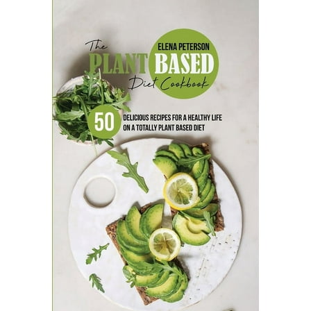 The Plant Based Diet Cookbook : 50 Delicious Recipes For A Healthy Life On A Totally Plant Based Diet (Paperback)