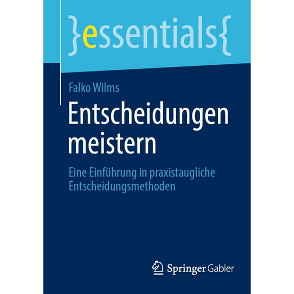 Essentials Entscheidungen Meistern: Eine EinfÃ¼hrung in Praxistaugliche Entscheidungsmethoden, (Paperback)