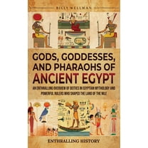 Gods, Goddesses, and Pharaohs of Ancient Egypt: An Enthralling Overview of Deities in Egyptian Mythology and Powerful Ru, (Hardcover)
