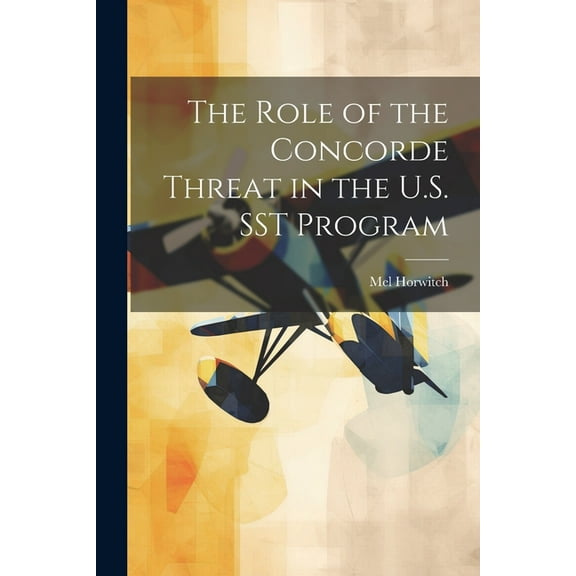 The Role of the Concorde Threat in the U.S. SST Program, (Paperback)