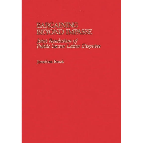 Bargaining Beyond Impasse: Joint Resolution of Public Sector Labor Disputes, (Hardcover)