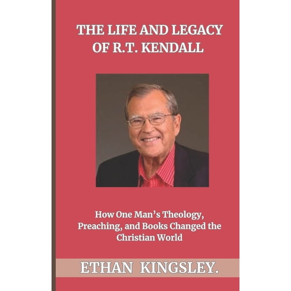 The Life and Legacy of R.T. Kendall: How One Man's Theology, Preaching, and Books Changed the Christian World, (Paperback)