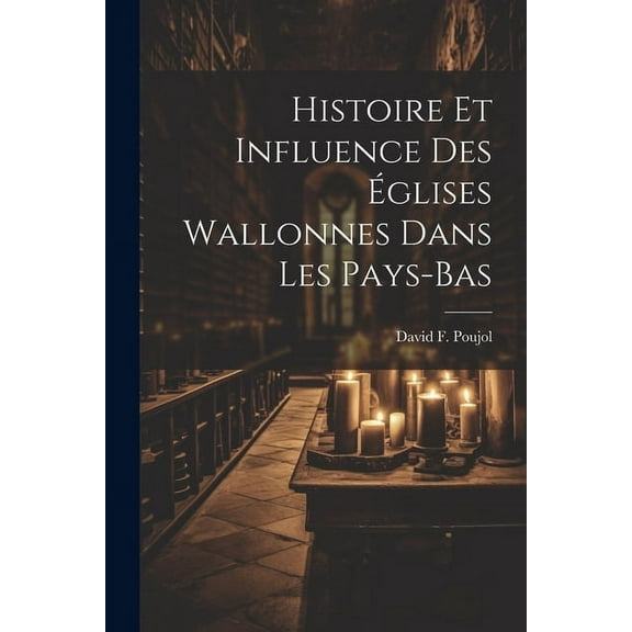 Histoire Et Influence Des Églises Wallonnes Dans Les Pays-Bas (Paperback)