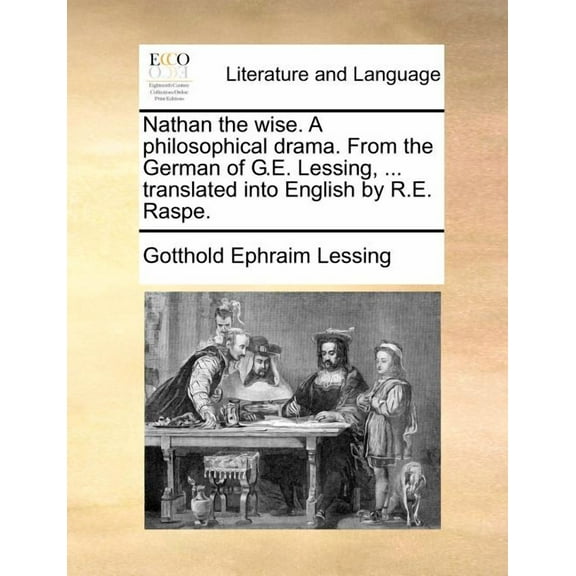 Nathan the Wise. a Philosophical Drama. from the German of G.E. Lessing, ... Translated Into English by R.E. Raspe.